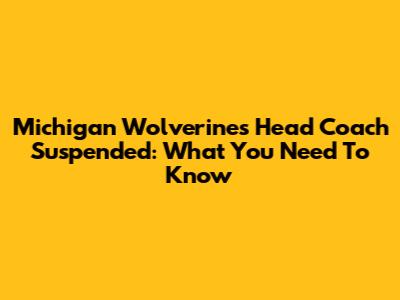 Michigan Wolverines Head Coach Suspended: What You Need To Know