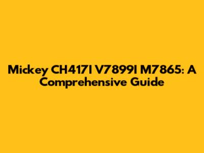 Mickey CH417I V7899I M7865: A Comprehensive Guide
