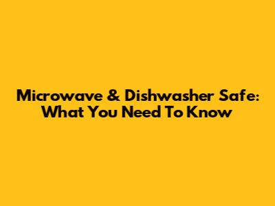 Microwave & Dishwasher Safe: What You Need To Know