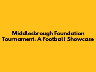 Middlesbrough Foundation Tournament: A Football Showcase
