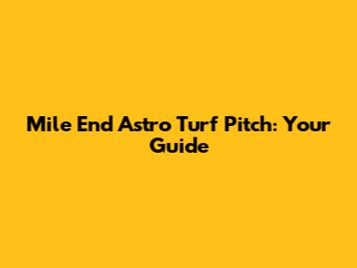 Mile End Astro Turf Pitch: Your Guide