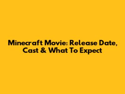 Minecraft Movie: Release Date, Cast & What To Expect