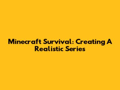 Minecraft Survival: Creating A Realistic Series