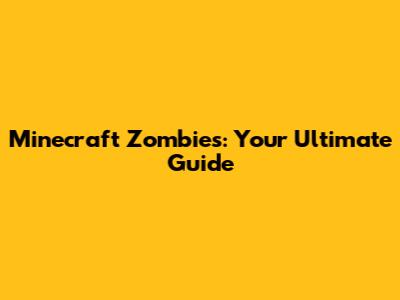 Minecraft Zombies: Your Ultimate Guide