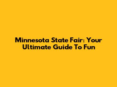 Minnesota State Fair: Your Ultimate Guide To Fun