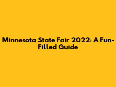 Minnesota State Fair 2022: A Fun-Filled Guide