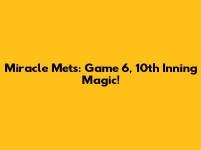 Miracle Mets: Game 6, 10th Inning Magic!