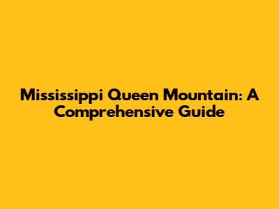 Mississippi Queen Mountain: A Comprehensive Guide