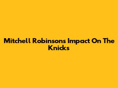 Mitchell Robinson's Impact On The Knicks