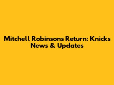 Mitchell Robinson's Return: Knicks News & Updates
