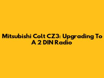 Mitsubishi Colt CZ3: Upgrading To A 2 DIN Radio