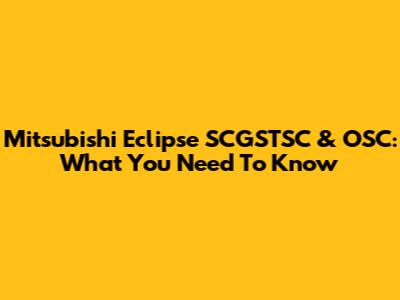 Mitsubishi Eclipse SCGSTSC & OSC: What You Need To Know