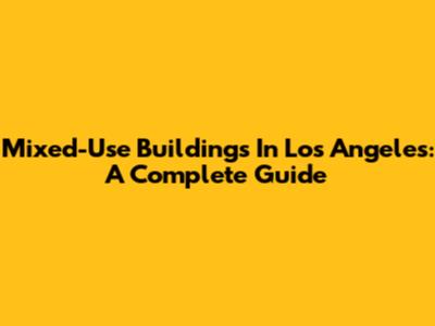 Mixed-Use Buildings In Los Angeles: A Complete Guide
