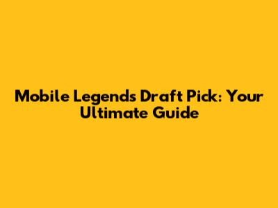 Mobile Legends Draft Pick: Your Ultimate Guide