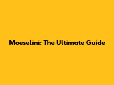 Moeselini: The Ultimate Guide