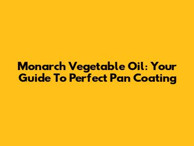 Monarch Vegetable Oil: Your Guide To Perfect Pan Coating