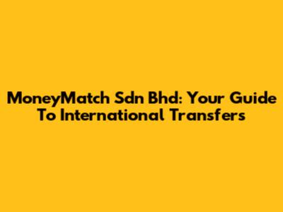 MoneyMatch Sdn Bhd: Your Guide To International Transfers