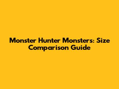 Monster Hunter Monsters: Size Comparison Guide
