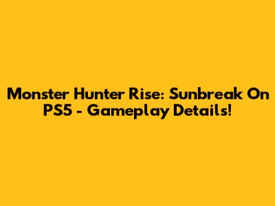 Monster Hunter Rise: Sunbreak On PS5 - Gameplay Details!