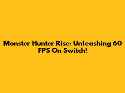 Monster Hunter Rise: Unleashing 60 FPS On Switch!