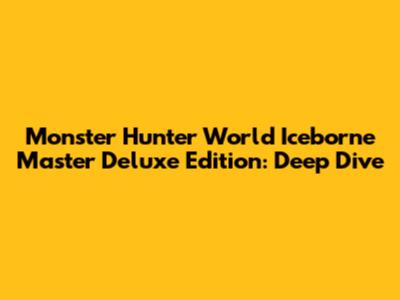 Monster Hunter World Iceborne Master Deluxe Edition: Deep Dive