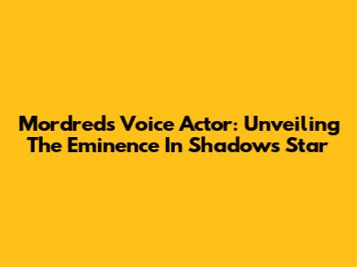 Mordred's Voice Actor: Unveiling The Eminence In Shadow's Star