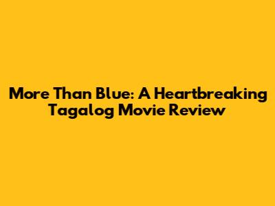 More Than Blue: A Heartbreaking Tagalog Movie Review
