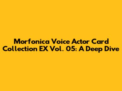 Morfonica Voice Actor Card Collection EX Vol. 05: A Deep Dive
