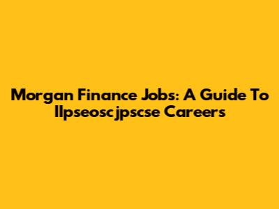 Morgan Finance Jobs: A Guide To IIpseoscjpscse Careers