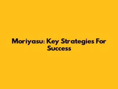 Moriyasu: Key Strategies For Success