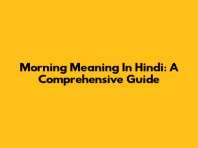 Morning Meaning In Hindi: A Comprehensive Guide