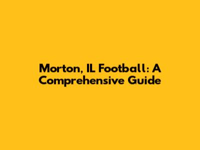 Morton, IL Football: A Comprehensive Guide
