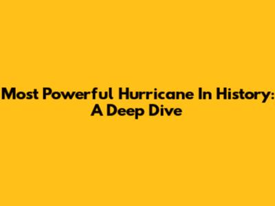 Most Powerful Hurricane In History: A Deep Dive