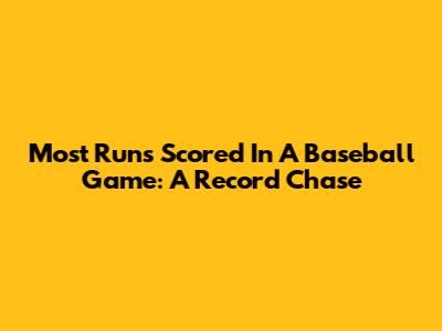Most Runs Scored In A Baseball Game: A Record Chase