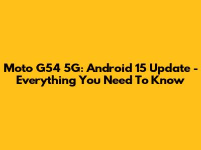 Moto G54 5G: Android 15 Update - Everything You Need To Know