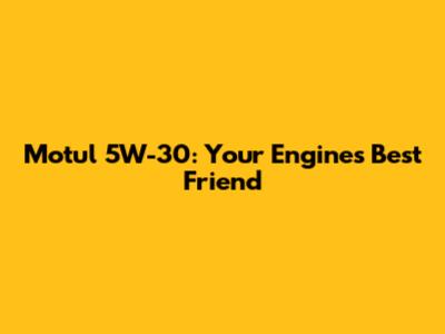 Motul 5W-30: Your Engine's Best Friend