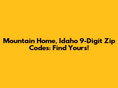 Mountain Home, Idaho 9-Digit Zip Codes: Find Yours!