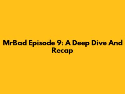 MrBad Episode 9: A Deep Dive And Recap