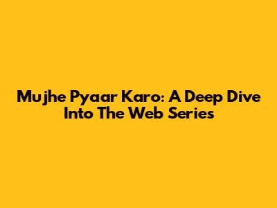 Mujhe Pyaar Karo: A Deep Dive Into The Web Series