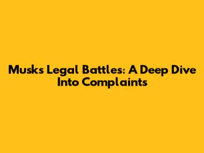 Musk's Legal Battles: A Deep Dive Into Complaints