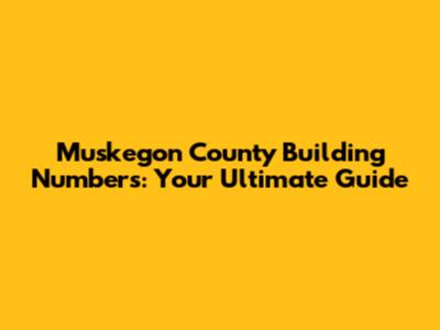 Muskegon County Building Numbers: Your Ultimate Guide