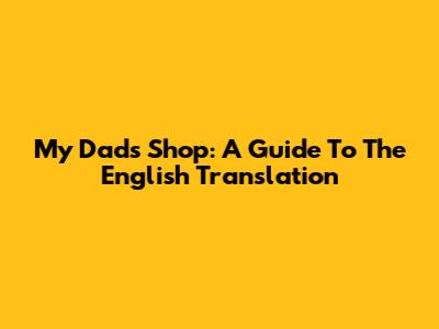 My Dad's Shop: A Guide To The English Translation