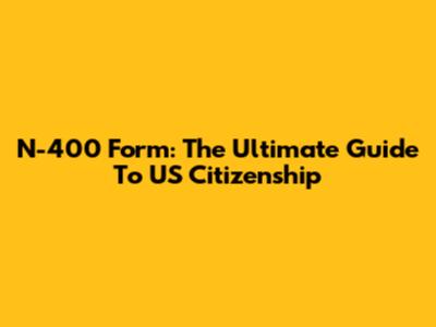 N-400 Form: The Ultimate Guide To US Citizenship