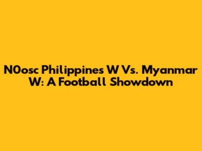 N0osc Philippines W Vs. Myanmar W: A Football Showdown