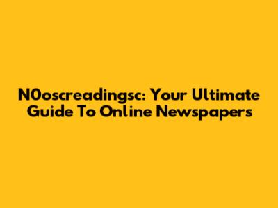 N0oscreadingsc: Your Ultimate Guide To Online Newspapers