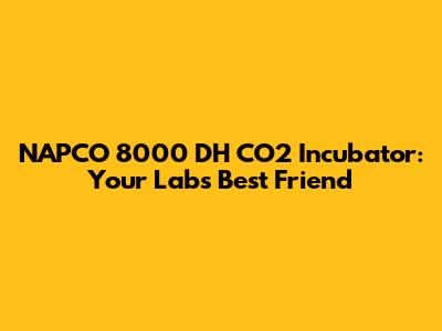 NAPCO 8000 DH CO2 Incubator: Your Lab's Best Friend