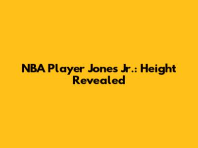 NBA Player Jones Jr.: Height Revealed