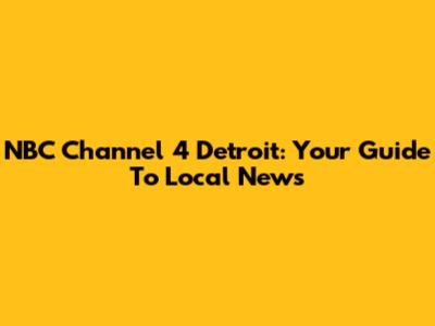 NBC Channel 4 Detroit: Your Guide To Local News