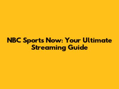 NBC Sports Now: Your Ultimate Streaming Guide
