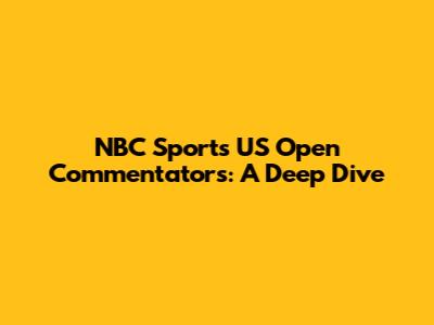 NBC Sports US Open Commentators: A Deep Dive